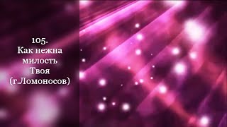 105. Как нежна милость Твоя (г. Ломоносов)