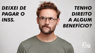 Deixei de pagar o INSS. Tenho direito a algum benefício?