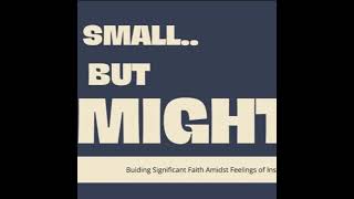 Small But Mighty - Building Significant Faith Amidst Feelings of Insignificance