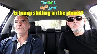 ...The KaK & M@© Show. Is trump shitting on the planet?