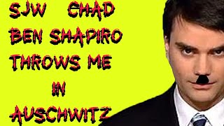 SJW Chad Ben Shapiro Throws Me in Auschwitz!!!