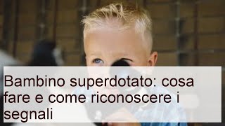 Bambino superdotato: cosa fare e come riconoscere i segnali