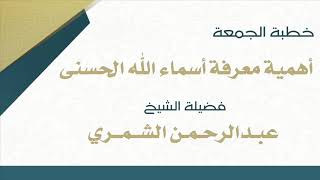 أهمية معرفة أسماء الله الحسنى للشيخ عبدالرحمن الشمري