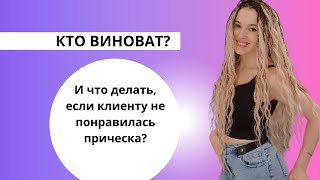 Кто виноват?  Что делать если клиенту не понравилась прическа.