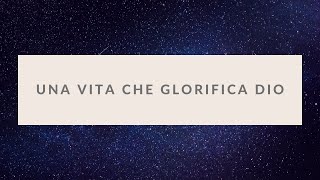 Una vita che glorifica DIO