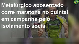 Metalúrgico aposentado corre maratona no quintal em campanha pelo isolamento social