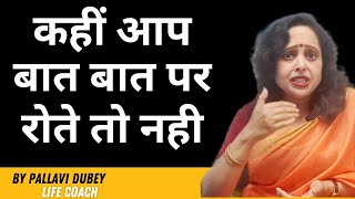 कहीं आप बात बात पर रोते तो नही || Pallavi Dubey Life Coach