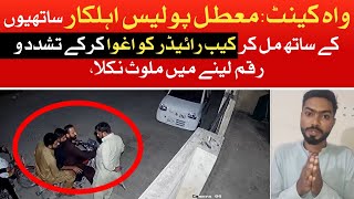 واہ کینٹ:معطل پولیس اہلکار ساتھیوں کے ساتھ مل کر کیب رائیڈر کو اغوا کرکے تشددورقم لینے میں ملوث نکلا