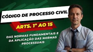 NORMAS FUNDAMENTAIS E APLICAÇÃO DAS NORMAS PROCESSUAIS - CÓDIGO DE PROCESSO CIVIL - ARTIGOS 1º AO 15