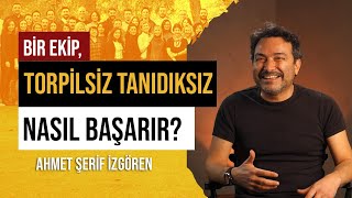 Ahmet Şerif İzgören | Bir Ekip, Torpilsiz Tanıdıksız Nasıl Başarır?