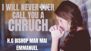 Bishop Mar Mari Emmanuel/  I will never ever call you a church