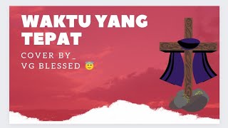 Waktu Yang Tepat | Cover by VG Blessed 😇🍀