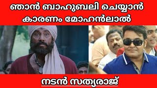 SATHYARAJ SAYS MOHANLAL INSPIRED HIM TO PLAY KATTAPPA IN BAAHUBALI IN MALAYALAM