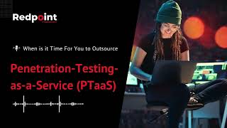 When Should You Outsource Penetration-Testing-as-a-Service (PTaaS)?