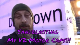 Sandblasting V2 Motor Caps to Bare Metal!!!