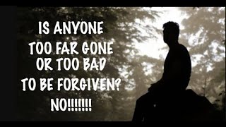 IS ANYONE TOO FAR GONE OR TOO BAD TO BE FORGIVEN--NO!!!!