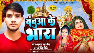 2024 स्पेशल देवी गीत | Babua Ke Bhara | Super Sonik, Jyoti PK | बबुआ के भारा | Bhojpuri Bhakti Gana