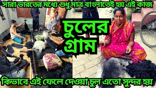 চুলের গ্রাম || ফেলে দেওয়া চুল কি ভাবে এত সুন্দর করা হয় || এই কাজের সাথে কয়েক লাখ মানুষ যুক্ত