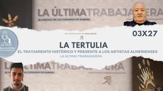 La Tertulia: El tratamiento histórico de los artistas almerienses | La Última Trabajadera | (03x27)