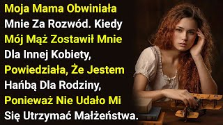 Moja Mama Obwiniała Mnie Za Rozwód. Kiedy Mój Mąż Zostawił Mnie Dla Innej Kobiety, Powiedziała,....