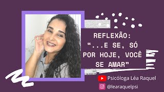 Reflexão: ...e se só por hoje você se amar | Psicóloga Léa Raquel