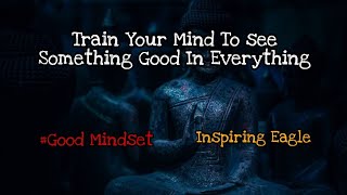 Train Your Mind To See Something Good In everything | Motivational Quotes | Inspiring Eagle