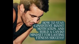 How to Stay Consistent, Boost Motivation, and Build a Can Do Mindset for Lasting Fitness Success!