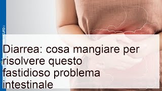 Diarrea: cosa mangiare per stare subito meglio