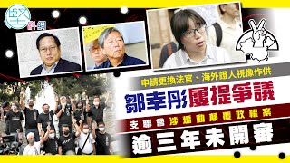 【法律攻防】申請更換法官、海外證人視像作供　鄒幸彤屢提爭議　支聯會涉煽動顛覆政權案　逾三年未開審