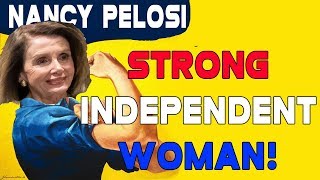 Nancy Pelosi: STRONG INDEPENDENT WOMAN!