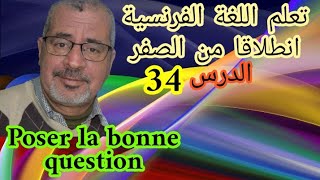 تعلم اللغة الفرنسية انطلاقا من الصفر.الدرس34,Poser la bonne question