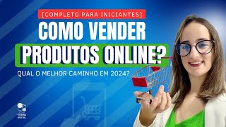 Como VENDER produtos online? Qual o melhor caminho em 2024? [COMPLETO PARA INICIANTES]