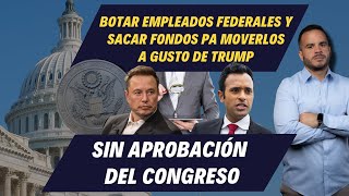 BOTAR EMPLEADOS FEDERALES Y SACAR FONDOS PA MOVERLOS A GUSTO DE TRUMP SIN APROBACIÓN DEL CONGRESO