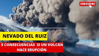 NEVADO DEL RUIZ. 5 Consecuencias si un volcán hace erupción