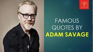 Famous Quotes by ADAM SAVAGE II Special effect designer II Co-host of MythBusters II