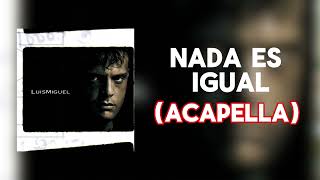 Luis Miguel - Nada Es Igual (Acapella)