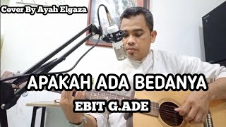 APAKAH ADA BEDANYA  - EBIT G.ADE || Cover By Ayah Elgaza