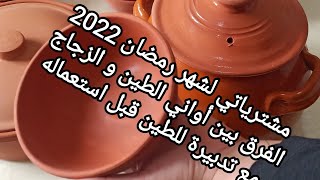 مشترياتي من الاواني لشهر رمضان 2022/ الفرق بين الطين و الزجاج الابيض مع تدبيرة للطين قبل استعماله