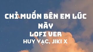 Chỉ Muốn Bên Em Lúc Này Lofi Ver Huy Vạc, Jiki X