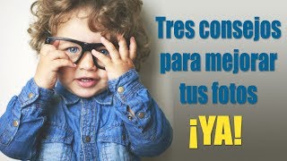 Tres prácticos consejos para mejorar tus fotos ¡desde ya!