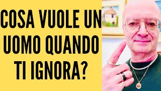 COSA VUOLE UN UOMO QUANDO TI IGNORA?