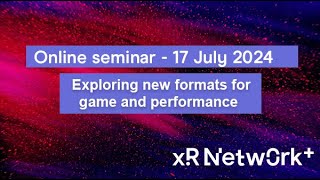 XR Network+ online seminar: Exploring new formats for game and performance