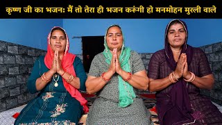 कृष्ण जी का भजन मैं तो तेरा ही भजन करूंगी हो मनमोहन मुरली वाले | Haryanvi Ladies Bhajan