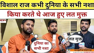 Vishal Raj कभी दुनिया के सभी नशा किया करते थे आज हुए लत मुक्त देखिए कैसे