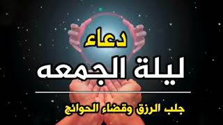 دعاء ليلة الجمعة للفرج العاجل والرزق الواسع وقضاء الحوائج, دعاء مستجاب بإذن الله لاتحرم نفسك من أجره