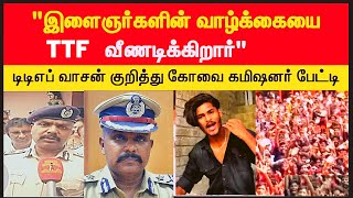 TTF  Vasan  ARREST  ?  குறித்து   கோவை  கமிஷனர் பேட்டி  #ttf #twinthrottlers #ttfvasan