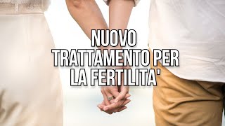 UN NUOVO TRATTAMENTO PER LA FERTILITÀ