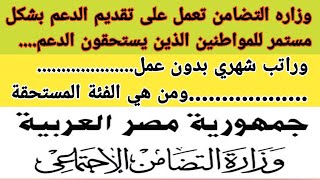 راتب شهري بدون عمل.. وزاره التضامن تعمل على تقديم الدعم بشكل شهري للمواطنين الذين يستحقون الدعم ..