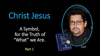 Lu-ji - Christ Jesus: A Symbol for the Truth of What We Are - Part 1