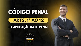 CÓDIGO PENAL - ARTIGOS 1º AO 12 - DA APLICAÇÃO DA LEI PENAL